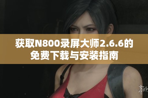 获取N800录屏大师2.6.6的免费下载与安装指南