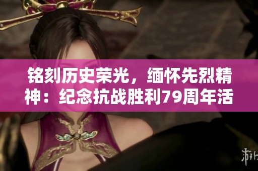 铭刻历史荣光，缅怀先烈精神：纪念抗战胜利79周年活动总结