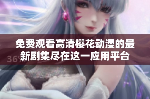 免费观看高清樱花动漫的最新剧集尽在这一应用平台
