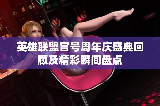 英雄联盟官号周年庆盛典回顾及精彩瞬间盘点