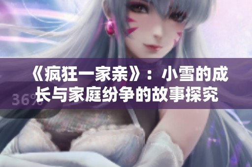 《疯狂一家亲》：小雪的成长与家庭纷争的故事探究