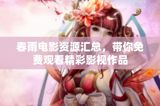 春雨电影资源汇总，带你免费观看精彩影视作品