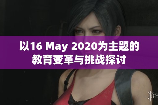 以16 May 2020为主题的教育变革与挑战探讨