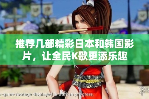 推荐几部精彩日本和韩国影片，让全民K歌更添乐趣