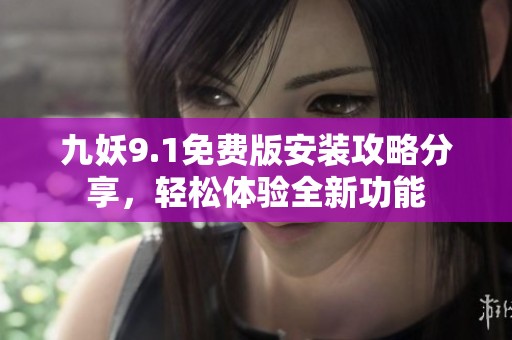 九妖9.1免费版安装攻略分享，轻松体验全新功能