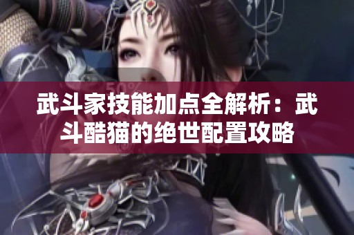 武斗家技能加点全解析：武斗酷猫的绝世配置攻略