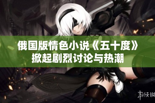 俄国版情色小说《五十度》掀起剧烈讨论与热潮