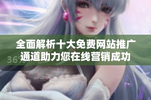 全面解析十大免费网站推广通道助力您在线营销成功