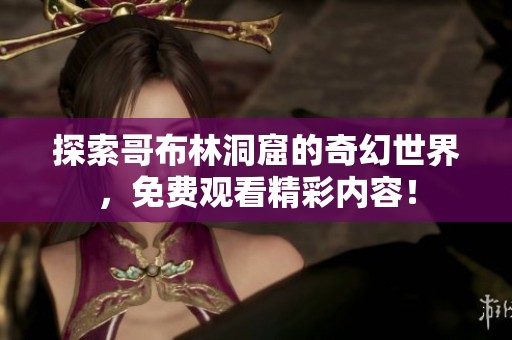探索哥布林洞窟的奇幻世界，免费观看精彩内容！
