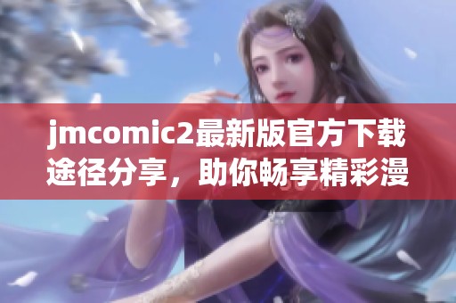 jmcomic2最新版官方下载途径分享，助你畅享精彩漫画体验