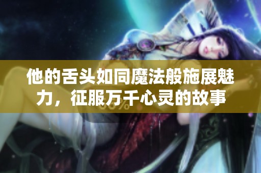 他的舌头如同魔法般施展魅力，征服万千心灵的故事