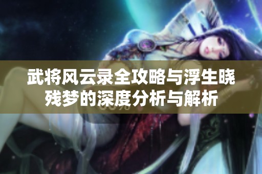 武将风云录全攻略与浮生晓残梦的深度分析与解析