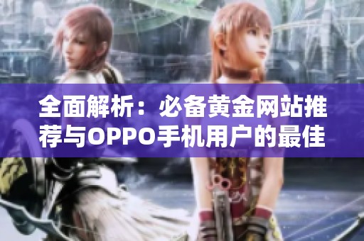 全面解析：必备黄金网站推荐与OPPO手机用户的最佳搭配方案