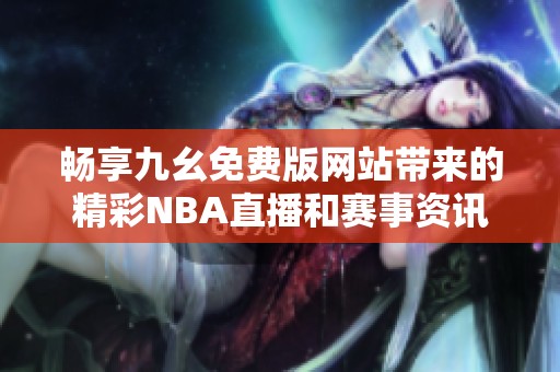 畅享九幺免费版网站带来的精彩NBA直播和赛事资讯