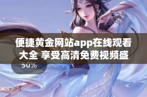 便捷黄金网站app在线观看大全 享受高清免费视频盛宴