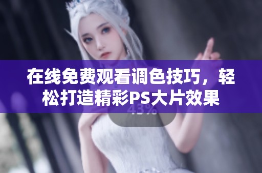 在线免费观看调色技巧，轻松打造精彩PS大片效果