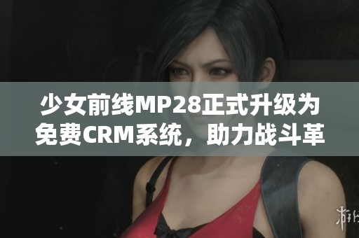 少女前线MP28正式升级为免费CRM系统，助力战斗革新