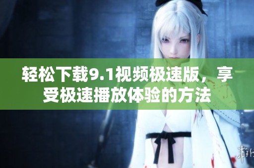 轻松下载9.1视频极速版，享受极速播放体验的方法