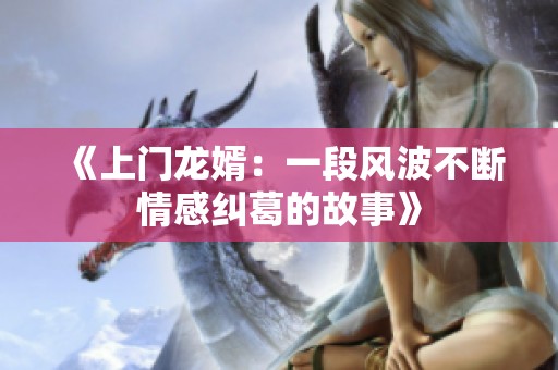 《上门龙婿：一段风波不断情感纠葛的故事》