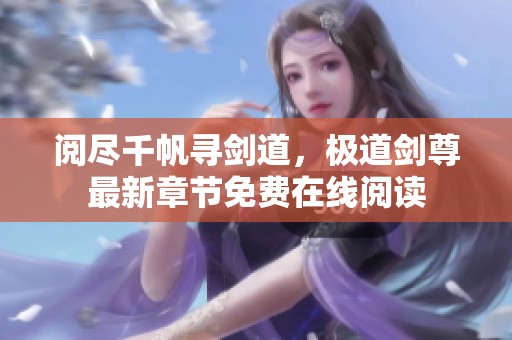 阅尽千帆寻剑道，极道剑尊最新章节免费在线阅读