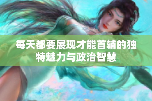 每天都要展现才能首辅的独特魅力与政治智慧