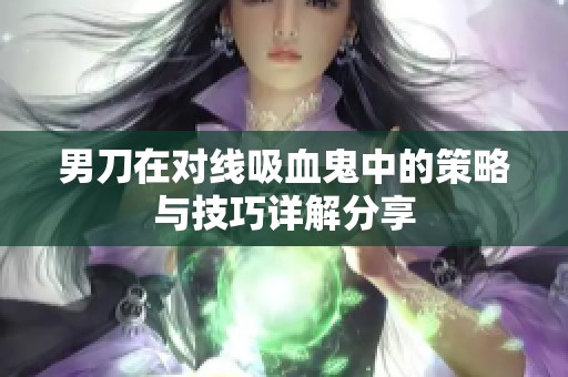男刀在对线吸血鬼中的策略与技巧详解分享