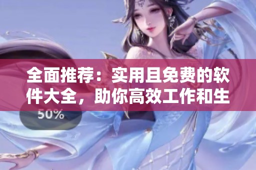 全面推荐：实用且免费的软件大全，助你高效工作和生活