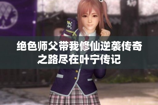 绝色师父带我修仙逆袭传奇之路尽在叶宁传记