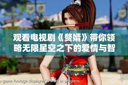观看电视剧《赘婿》带你领略无限星空之下的爱情与智慧