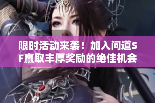 限时活动来袭！加入问道SF赢取丰厚奖励的绝佳机会