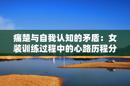 痛楚与自我认知的矛盾：女装训练过程中的心路历程分析