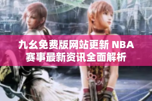 九幺免费版网站更新 NBA赛事最新资讯全面解析