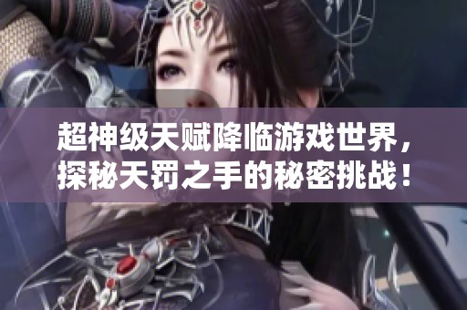 超神级天赋降临游戏世界，探秘天罚之手的秘密挑战！