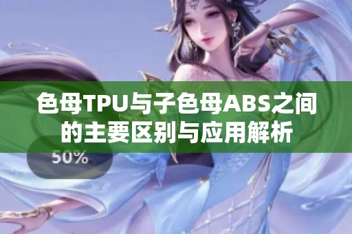 色母TPU与子色母ABS之间的主要区别与应用解析
