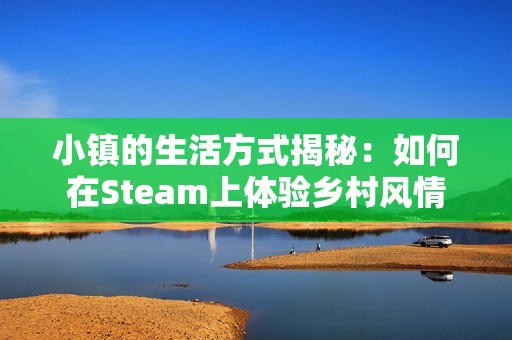 小镇的生活方式揭秘：如何在Steam上体验乡村风情