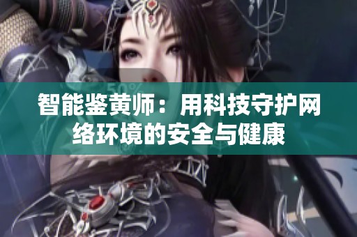 智能鉴黄师：用科技守护网络环境的安全与健康