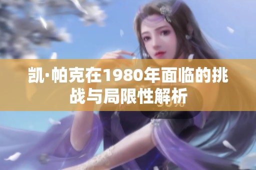 凯·帕克在1980年面临的挑战与局限性解析