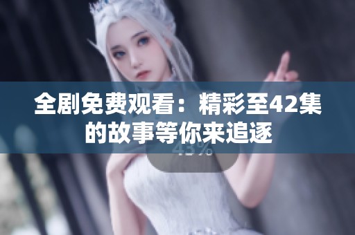 全剧免费观看：精彩至42集的故事等你来追逐