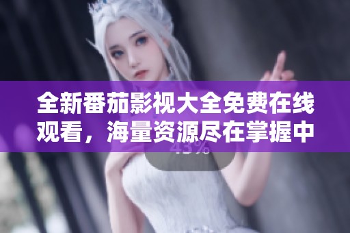 全新番茄影视大全免费在线观看，海量资源尽在掌握中