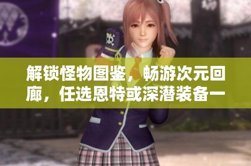 解锁怪物图鉴，畅游次元回廊，任选恩特或深潜装备一件