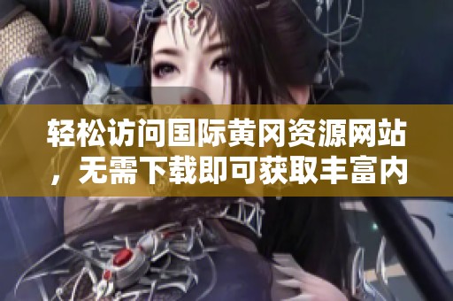 轻松访问国际黄冈资源网站，无需下载即可获取丰富内容