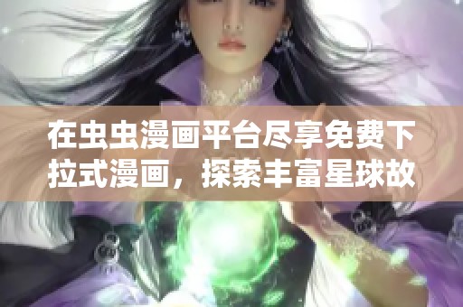 在虫虫漫画平台尽享免费下拉式漫画，探索丰富星球故事
