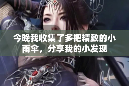今晚我收集了多把精致的小雨伞，分享我的小发现