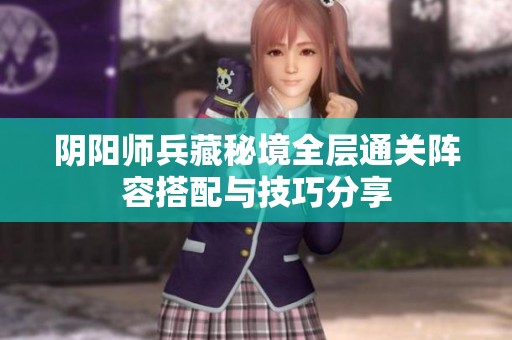 阴阳师兵藏秘境全层通关阵容搭配与技巧分享
