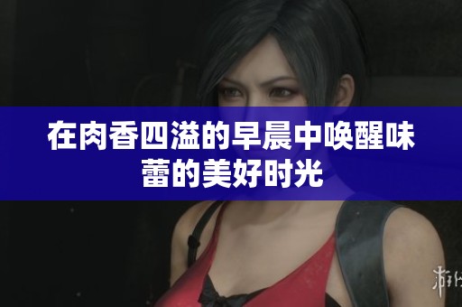 在肉香四溢的早晨中唤醒味蕾的美好时光