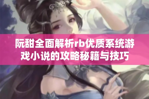 阮甜全面解析rb优质系统游戏小说的攻略秘籍与技巧