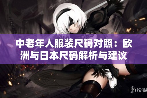 中老年人服装尺码对照：欧洲与日本尺码解析与建议
