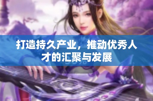 打造持久产业，推动优秀人才的汇聚与发展