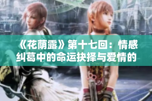《花荫露》第十七回：情感纠葛中的命运抉择与爱情的考验