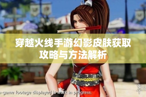 穿越火线手游幻影皮肤获取攻略与方法解析